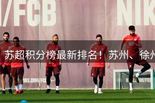 苏超积分榜最新排名！苏州、徐州、常州、南通积分相同